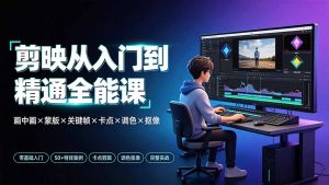 剪映从入门到精通全能课：画中画×蒙版×关键帧×卡点×调色×抠像，一站式掌握剪辑核心技能-万象聊项目