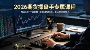 2026期货操盘手专属课程-更新7月11，每日实时行情复盘，适配短线玩家打造成熟交易模式-万象聊项目