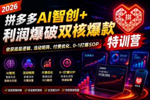 2026拼多多AI智创+利润爆破双核爆款特训营，收获底层逻辑、活动矩阵、付费优化、0-1打爆SOP-万象聊项目
