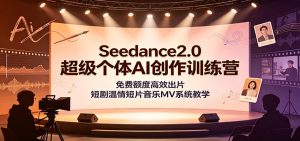 Seedance2.0超级个体AI创作训练营：免费额度高效出片，短剧温情短片音乐MV系统教学-万象聊项目