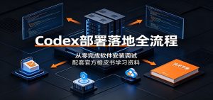 Codex部署落地全流程：从零完成软件安装调试，配套官方橙皮书学习资料-万象聊项目