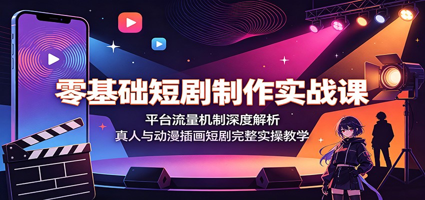 零基础短剧制作实战课：平台流量机制深度解析，真人与动漫插画短剧完整实操教学-万象聊项目