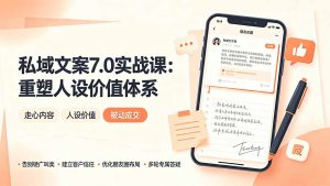 私域文案实战课7.0：重塑人设价值体系｜-告别硬广推销×走心内容×自我价值塑造，实现被动成交-万象聊项目