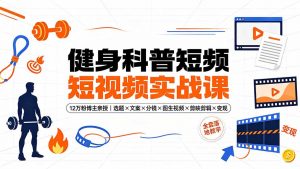 健身科普短视频实战课-12万粉博主亲授｜选题×文案×分镜×图生视频×剪映剪辑×变现，全套落地教学-万象聊项目