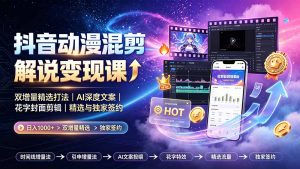 抖音动漫混剪解说变现课：双增量精选打法｜AI深度文案｜花字封面剪辑｜ 精选与独家签约日入1000+-万象聊项目