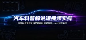 汽车科普解说短视频实操：完整制作流程文档配套素材，实拍配图一站式起号教学-万象聊项目