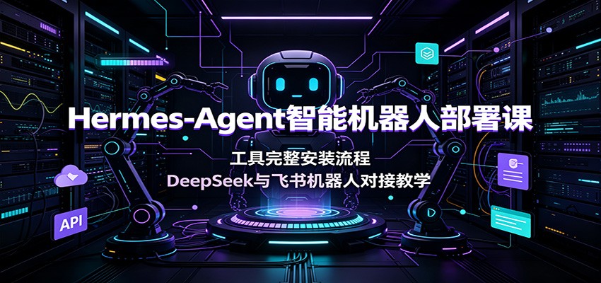 Hermes-Agent智能机器人部署课：工具完整安装流程，DeepSeek与飞书机器人对接教学-万象聊项目