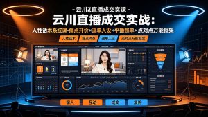 云川直播成交实战:人性话术系统课-痛点种草×塑品开价×逼单人设×平播憋单×点对点万能框架-万象聊项目