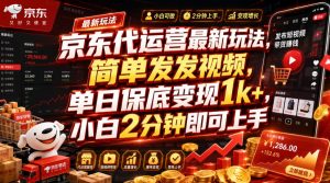 京东代运营最新玩法，简单发发视频，单日保底变现1k+，小白2分钟即可上手【揭秘】-万象聊项目