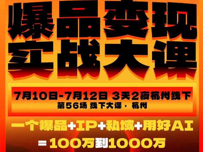 爆品变现实战大课，从爆品，到流量，到成交，一个爆品+IP+私域+用好AI=100W到1000W(7月10-12日)-万象聊项目