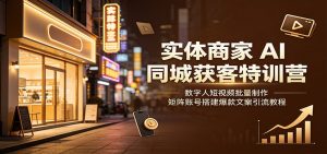 实体商家AI同城获客特训营：数字人短视频批量制作，矩阵账号搭建爆款文案引流教程-万象聊项目