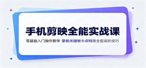 手机剪映全能实战课：零基础入门操作教学，蒙版关键帧卡点特效全套高阶技巧-万象聊项目