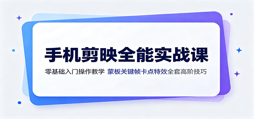 手机剪映全能实战课：零基础入门操作教学，蒙版关键帧卡点特效全套高阶技巧-万象聊项目