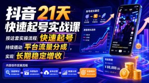抖音21天快速起号实战课，按这套实操流程快速起号，持续撬动平台流量分成，实现长期稳定增收-万象聊项目