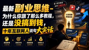 最新副业思维-为什么你跟了那么多教程,还是没搞到钱,十年互联网人说句大实话【揭秘】-万象聊项目