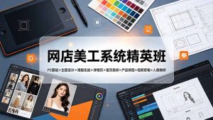 网店美工系统精英班-7月:PS基础×主图设计×海报实战×详情页×首页装修×产品修图×视频剪辑×人像精修。-万象聊项目