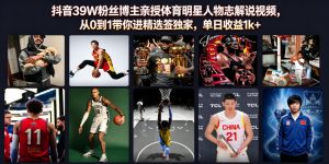 抖音39W粉丝博主亲授体育明星人物志解说视频,从0到1带你进精选签独家,单日收益1k+-万象聊项目