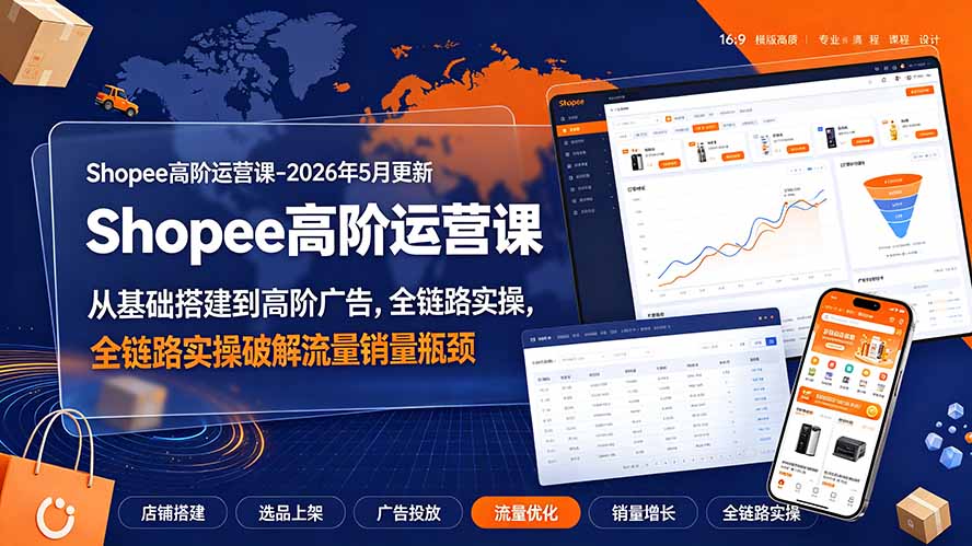 Shopee高阶运营课-2026年更新，从基础搭建到高阶广告，全链路实操破解流量销量瓶颈-万象聊项目