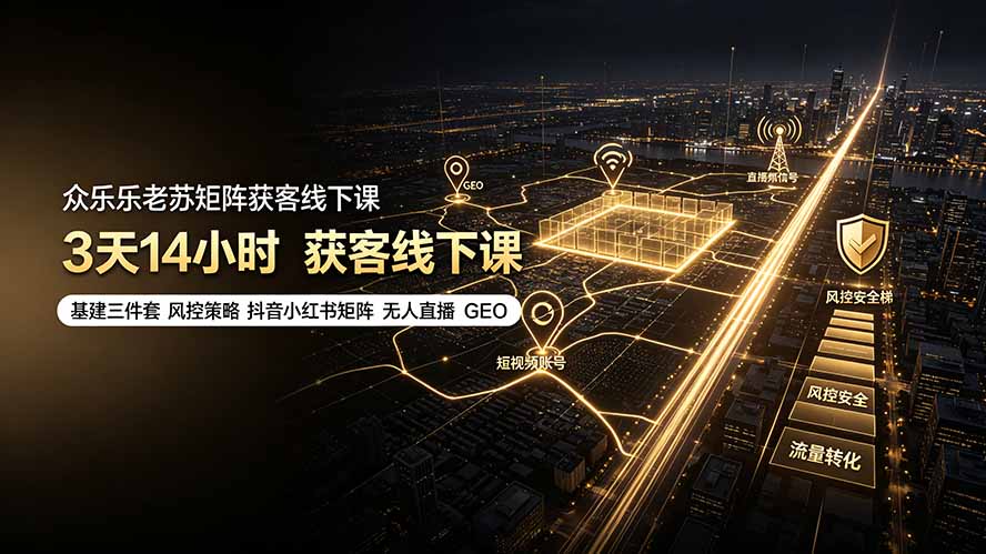 众乐乐老苏矩阵获客线下课：3天14小时×基建三件套×风控策略×抖音小红书矩阵×无人直播×GEO-万象聊项目