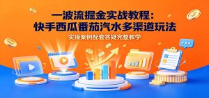 一波流掘金实战教程:快手西瓜番茄汽水多渠道玩法,实操案例配套答疑完整教学-万象聊项目
