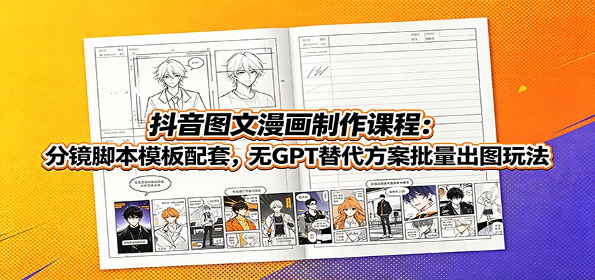 抖音图文漫画制作课程：分镜脚本模板配套，无GPT替代方案批量出图玩法-万象聊项目