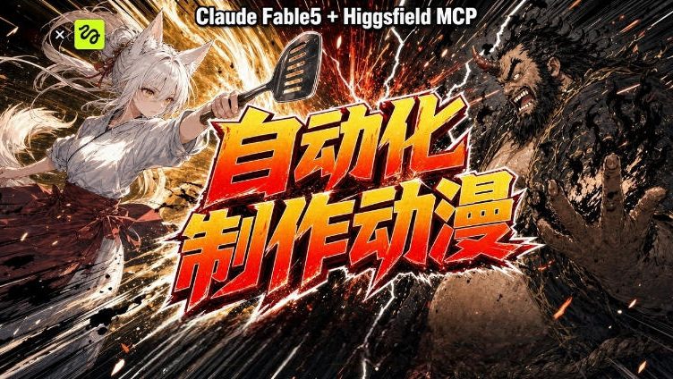 AI自动化动漫制作！Claude Fable 5接入Higgsfield MCP，直接生成完整创意内容-万象聊项目
