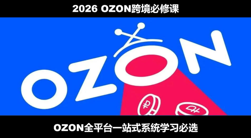 2026最新OZON全流程运营实操跨境电商平台教程，OZON全流程一站式系统学习必修课，从开店到跟卖到精铺-万象聊项目