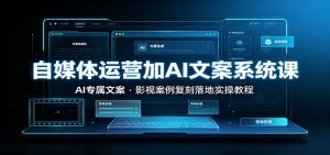 自媒体运营加AI文案系统课：：AI专属文案，影视案例复刻落地实操教程-万象聊项目