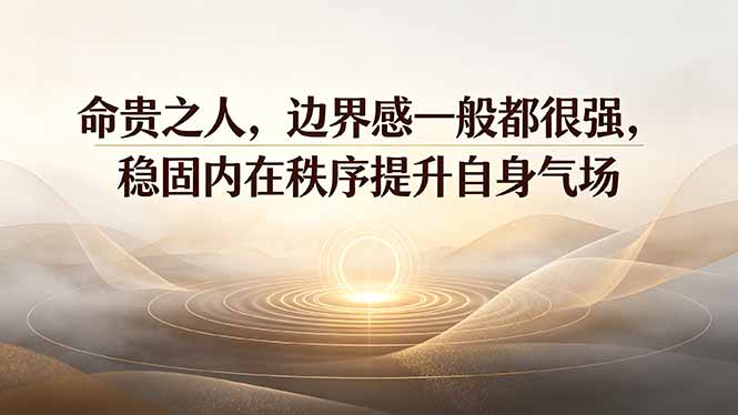 付费文章：命贵之人，边界感一般都很强，稳固内在秩序提升自身气场-万象聊项目