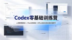 Codex零基础训练营：部署模型接入｜Plan任务规划｜Office自动生成全套实操教学-万象聊项目