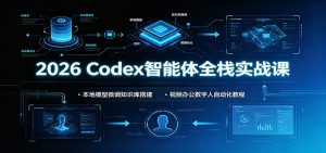 2026 Codex智能体全栈实战课：本地模型微调知识库搭建，视频办公数字人自动化教程-万象聊项目