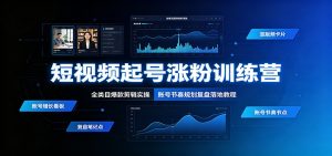 短视频起号涨粉训练营：全类目爆款剪辑实操，账号节奏规划复盘落地教程-万象聊项目