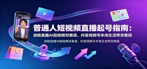 普通人短视频直播起号指南：读稿直播AI短视频双赛道，抖音视频号本地生活带货教程-万象聊项目