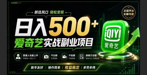 普通人必做的爱奇艺赛道变现!稳定日500+,翻身的机会真来了!抓住风口！-万象聊项目