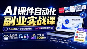 AI课件自动化副业实战课：1小时量产全套原创课件×小红书素材批量生成×全自动变现管线×半年卖3000单-万象聊项目