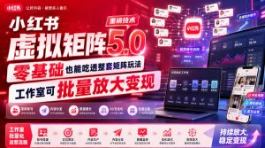 小红书虚拟矩阵5.0重磅技术，零基础也能吃透整套矩阵玩法，工作室可批量放大变现-万象聊项目
