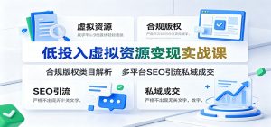 低投入虚拟资源变现实战课：合规版权类目解析，多平台SEO引流私域成交-万象聊项目