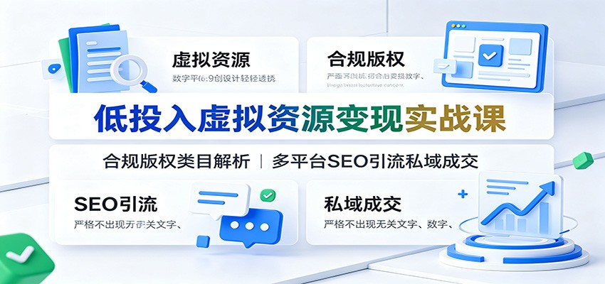 低投入虚拟资源变现实战课：合规版权类目解析，多平台SEO引流私域成交-万象聊项目