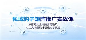 私域钩子矩阵推广实战课：多账号安全搭建养号避坑，AI工具批量设计引流钩子教程-万象聊项目