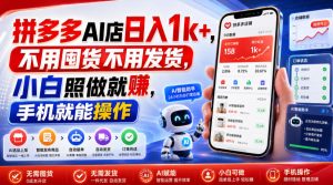 拼多多AI店日入1k+，不用囤货不用发货，小白照做就賺，手机就能操作【揭秘】-万象聊项目