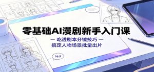 零基础AI漫剧新手入门课：吃透剧本分镜技巧，搞定人物场景批量出片-万象聊项目