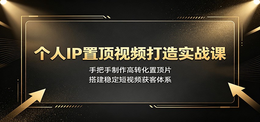个人IP置顶视频打造实战课：手把手制作高转化置顶片，搭建稳定短视频获客体系-万象聊项目