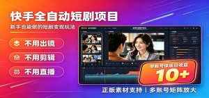 快手短剧AI全自动剪辑推广变现项目，单账号日收益保底10+-万象聊项目