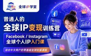 普通人的全球IP变现训练营,Facebook/Instagram全球个人IP入门课,零基础全球社媒课程-万象聊项目