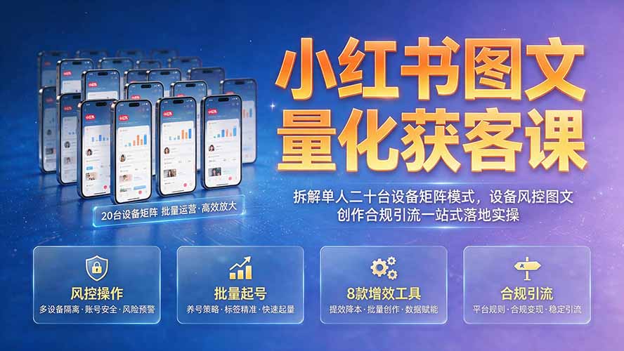 小红书图文量化获客课｜拆解单人二十台设备矩阵模式，设备风控图文创作合规引流一站式落地实操-万象聊项目