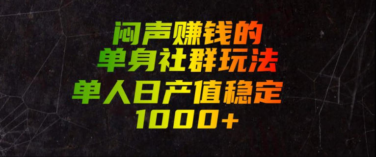 闷声賺钱的单身社群玩法，单人日产值稳定1000+【揭秘】-万象聊项目