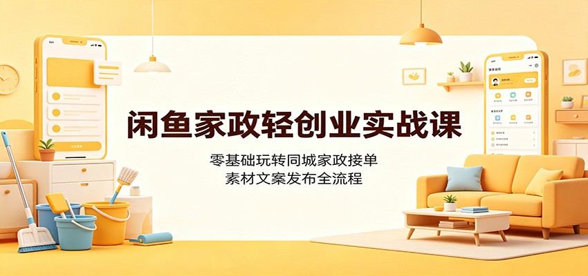 闲鱼家政轻创业实战课：零基础玩转同城家政接单，素材文案发布全流程-万象聊项目