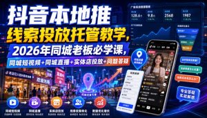 抖音本地推线索投放托管教学，2026年同城老板必学课，同城短视频+同城直播+实体店投放+问题答疑-万象聊项目