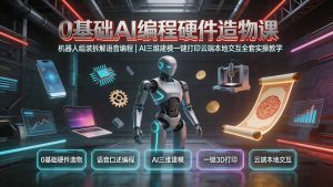 0基础AI编程硬件造物课|机器人组装拆解语音编程,AI三维建模一键打印云端本地交互全套实操教学-万象聊项目