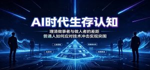 AI时代生存认知：理清做事者与做人者的差距，普通人如何应对技术冲击实现突围-万象聊项目
